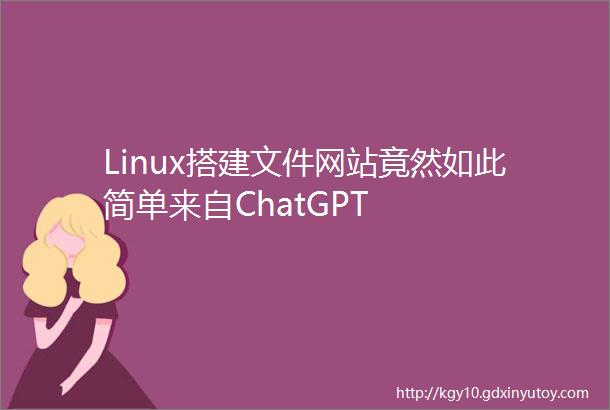 Linux搭建文件网站竟然如此简单来自ChatGPT